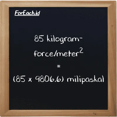 Cara konversi kilogram-force/meter<sup>2</sup> ke milipaskal (kgf/m<sup>2</sup> ke mPa): 85 kilogram-force/meter<sup>2</sup> (kgf/m<sup>2</sup>) setara dengan 85 dikalikan dengan 9806.6 milipaskal (mPa)